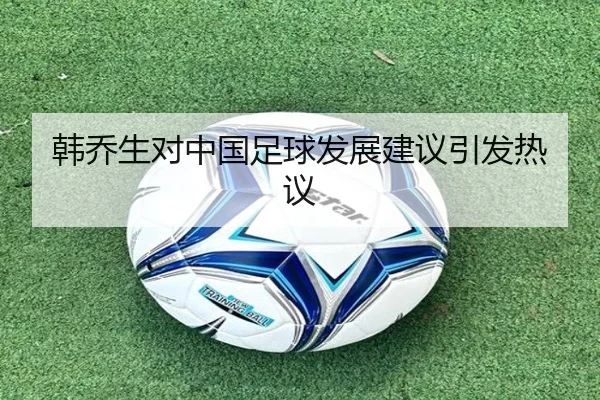 韩乔生对中国足球发展建议引发热议
